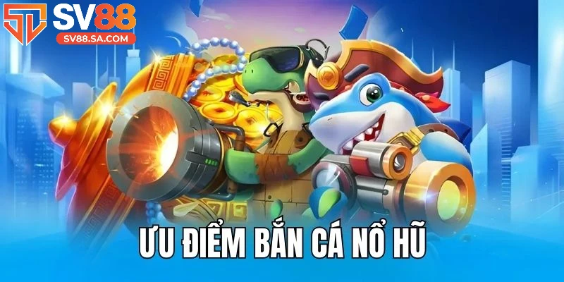 Ưu điểm vượt trội của game nổ hũ bắn cá