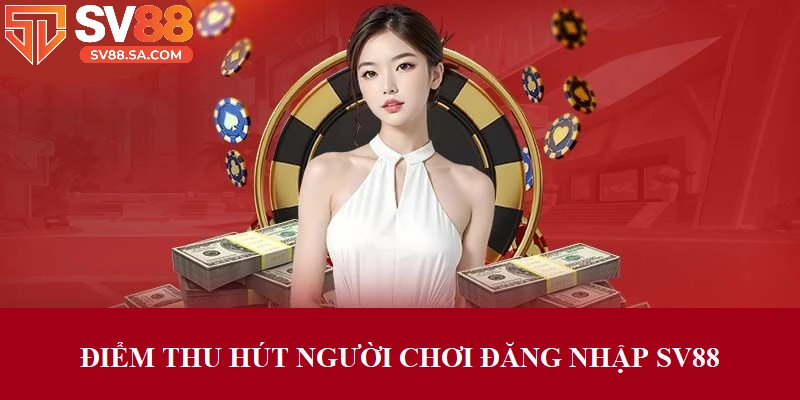 Điểm thu hút cược thủ đăng nhập vào SV88
